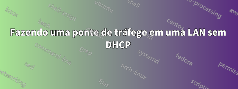 Fazendo uma ponte de tráfego em uma LAN sem DHCP