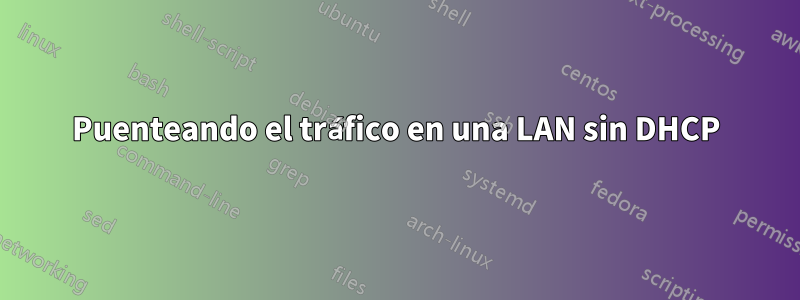 Puenteando el tráfico en una LAN sin DHCP