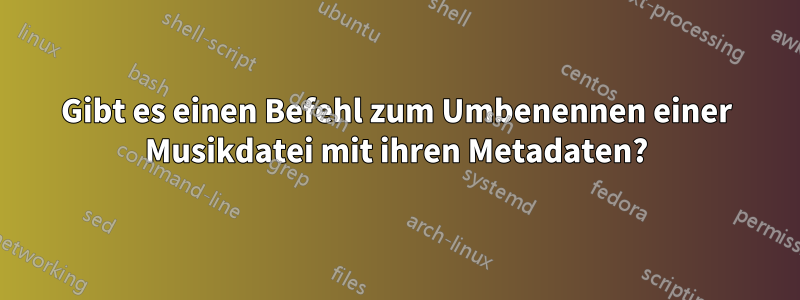 Gibt es einen Befehl zum Umbenennen einer Musikdatei mit ihren Metadaten?