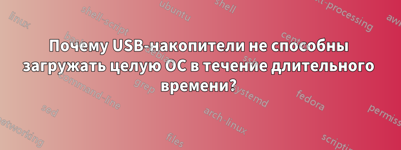 Почему USB-накопители не способны загружать целую ОС в течение длительного времени?