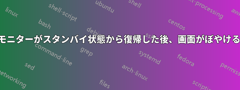 モニターがスタンバイ状態から復帰した後、画面がぼやける