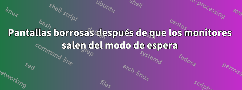 Pantallas borrosas después de que los monitores salen del modo de espera