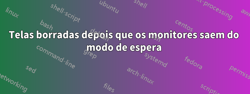 Telas borradas depois que os monitores saem do modo de espera