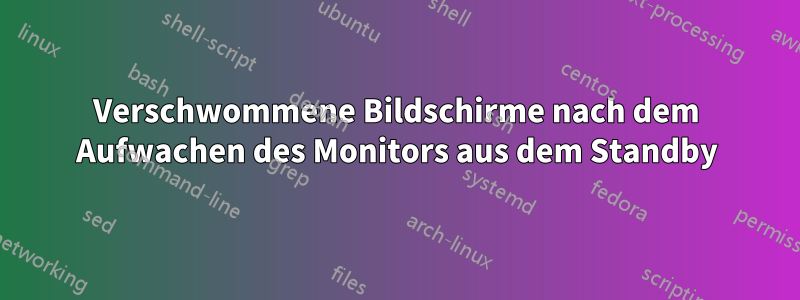 Verschwommene Bildschirme nach dem Aufwachen des Monitors aus dem Standby