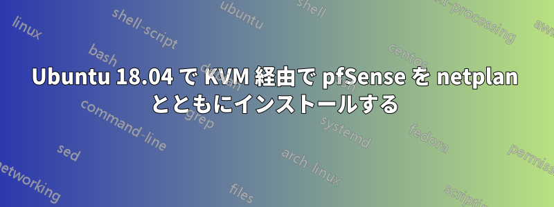 Ubuntu 18.04 で KVM 経由で pfSense を netplan とともにインストールする