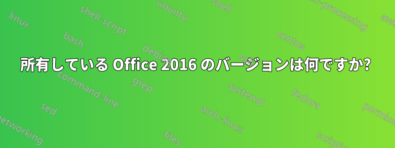 所有している Office 2016 のバージョンは何ですか?