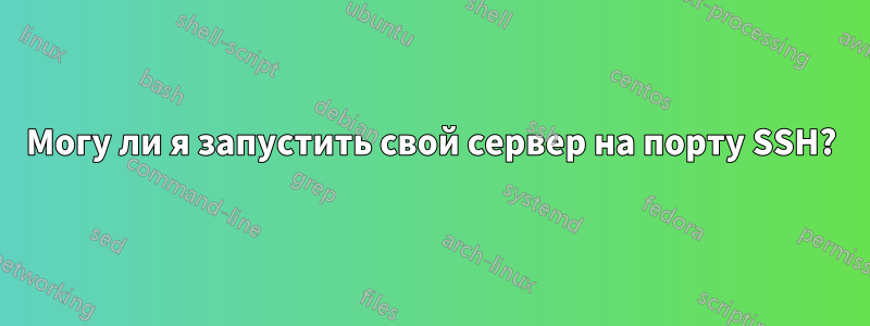 Могу ли я запустить свой сервер на порту SSH?