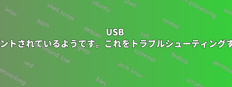 USB ドライブがランダムにアンマウントされているようです。これをトラブルシューティングするにはどうすればよいですか?