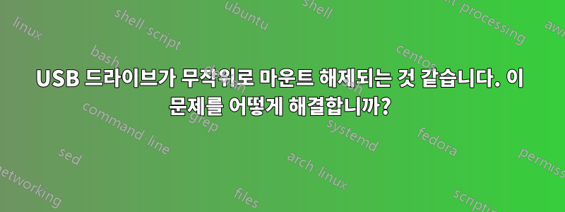 USB 드라이브가 무작위로 마운트 해제되는 것 같습니다. 이 문제를 어떻게 해결합니까?