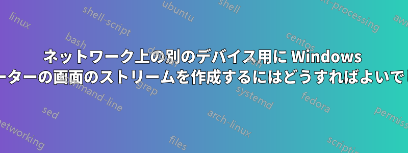 ネットワーク上の別のデバイス用に Windows コンピューターの画面のストリームを作成するにはどうすればよいでしょうか?