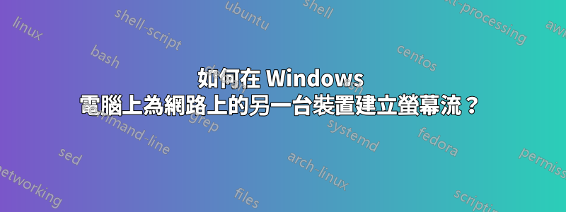 如何在 Windows 電腦上為網路上的另一台裝置建立螢幕流？