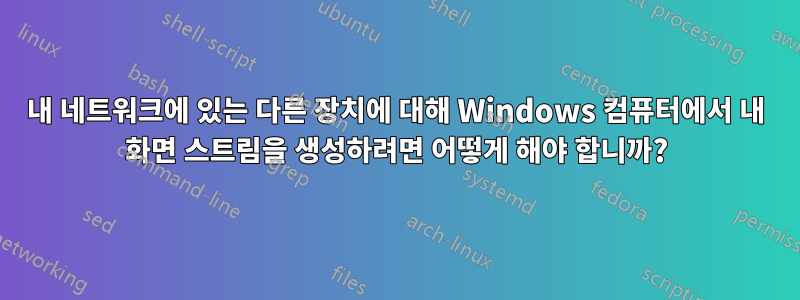 내 네트워크에 있는 다른 장치에 대해 Windows 컴퓨터에서 내 화면 스트림을 생성하려면 어떻게 해야 합니까?