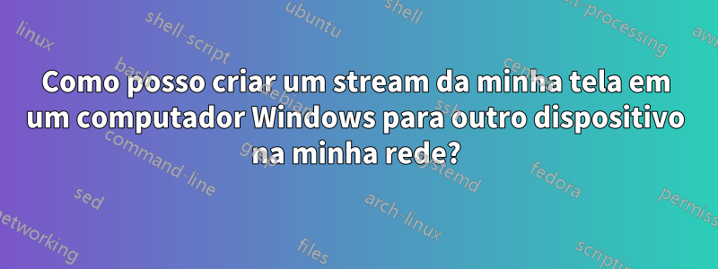 Como posso criar um stream da minha tela em um computador Windows para outro dispositivo na minha rede?