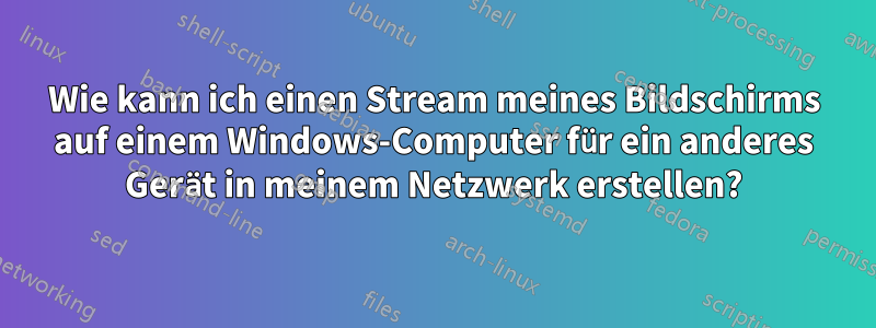 Wie kann ich einen Stream meines Bildschirms auf einem Windows-Computer für ein anderes Gerät in meinem Netzwerk erstellen?