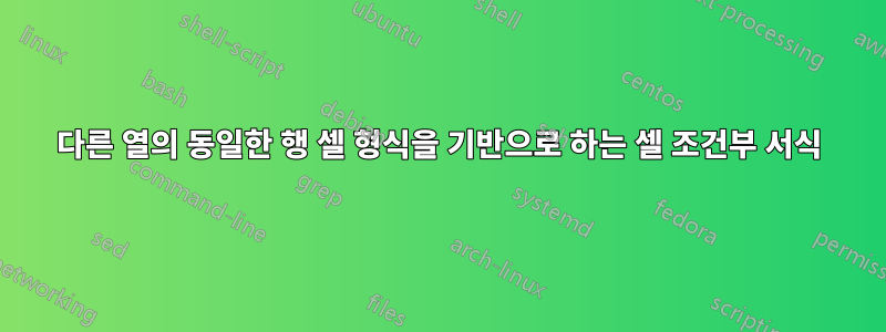 다른 열의 동일한 행 셀 형식을 기반으로 하는 셀 조건부 서식