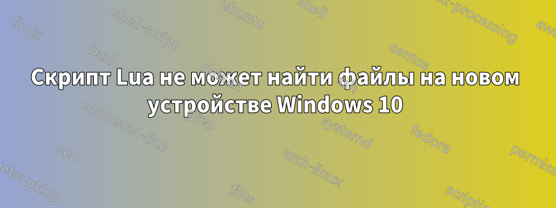 Скрипт Lua не может найти файлы на новом устройстве Windows 10