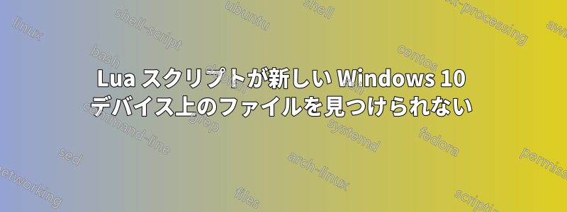 Lua スクリプトが新しい Windows 10 デバイス上のファイルを見つけられない