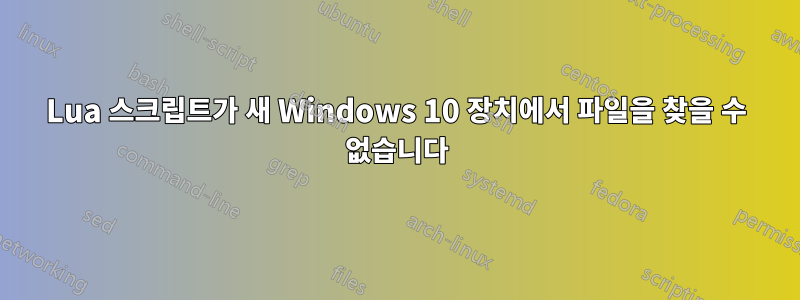 Lua 스크립트가 새 Windows 10 장치에서 파일을 찾을 수 없습니다