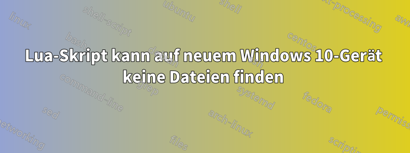 Lua-Skript kann auf neuem Windows 10-Gerät keine Dateien finden