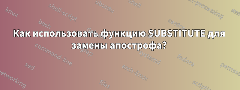 Как использовать функцию SUBSTITUTE для замены апострофа?