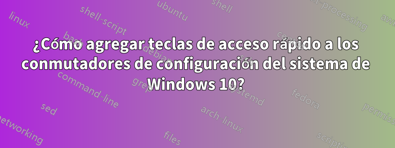 ¿Cómo agregar teclas de acceso rápido a los conmutadores de configuración del sistema de Windows 10?