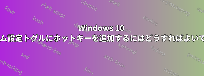 Windows 10 システム設定トグルにホットキーを追加するにはどうすればよいですか?