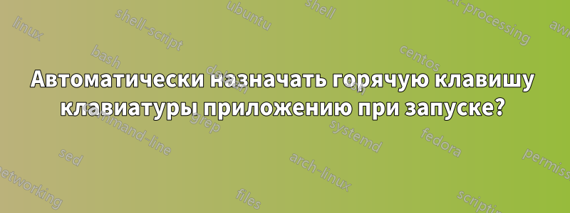 Автоматически назначать горячую клавишу клавиатуры приложению при запуске?