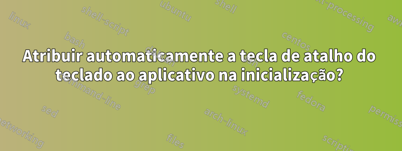 Atribuir automaticamente a tecla de atalho do teclado ao aplicativo na inicialização?