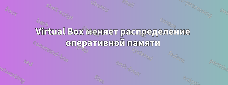 Virtual Box меняет распределение оперативной памяти