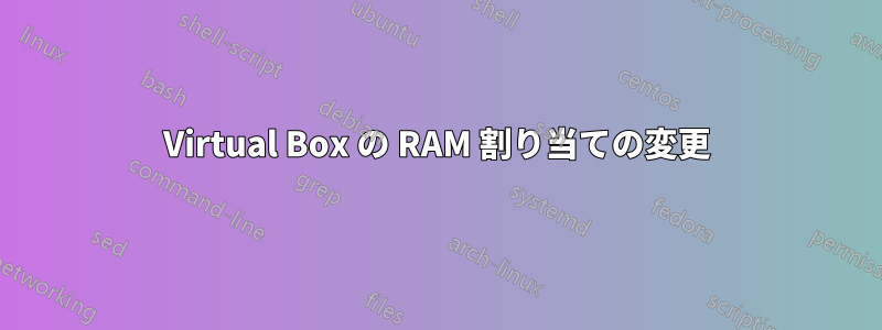 Virtual Box の RAM 割り当ての変更