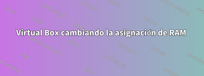 Virtual Box cambiando la asignación de RAM