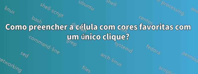 Como preencher a célula com cores favoritas com um único clique?