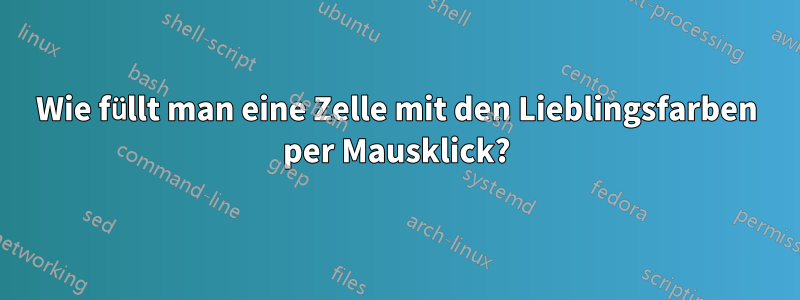 Wie füllt man eine Zelle mit den Lieblingsfarben per Mausklick?