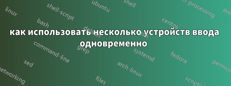 как использовать несколько устройств ввода одновременно 