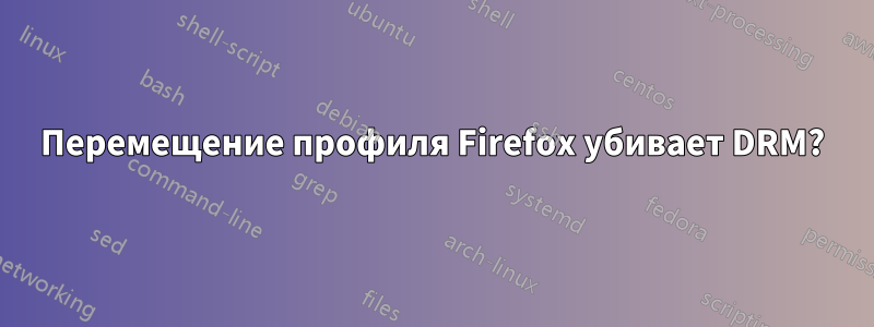 Перемещение профиля Firefox убивает DRM?