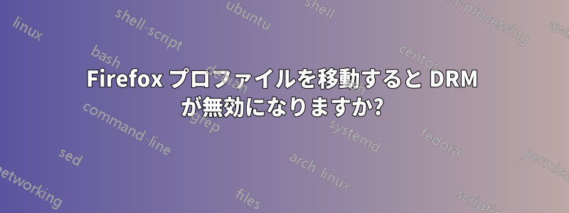 Firefox プロファイルを移動すると DRM が無効になりますか?