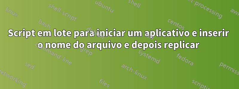 Script em lote para iniciar um aplicativo e inserir o nome do arquivo e depois replicar