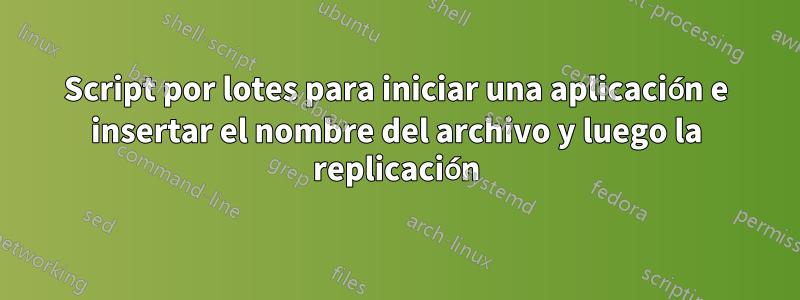 Script por lotes para iniciar una aplicación e insertar el nombre del archivo y luego la replicación