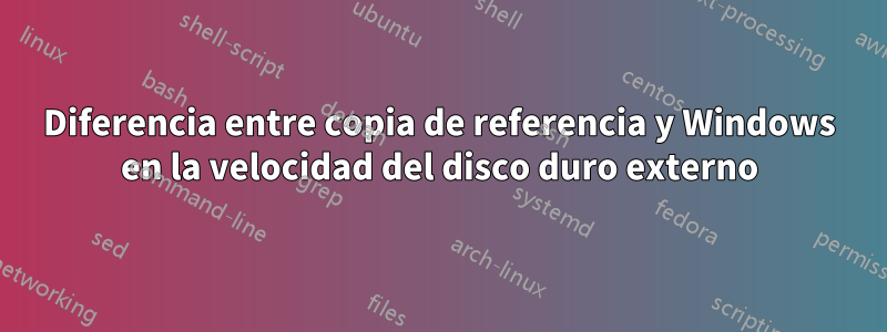 Diferencia entre copia de referencia y Windows en la velocidad del disco duro externo