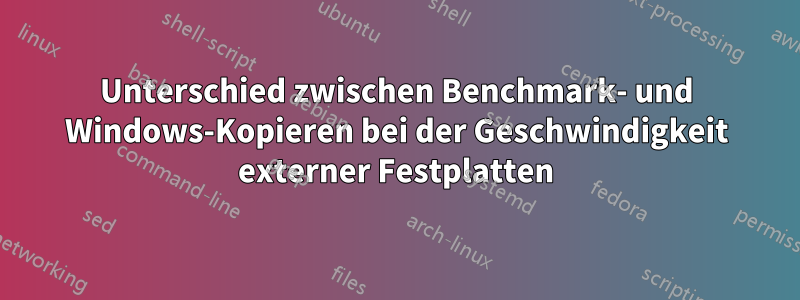 Unterschied zwischen Benchmark- und Windows-Kopieren bei der Geschwindigkeit externer Festplatten