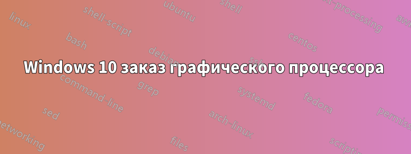 Windows 10 заказ графического процессора