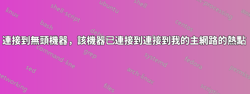 連接到無頭機器，該機器已連接到連接到我的主網路的熱點