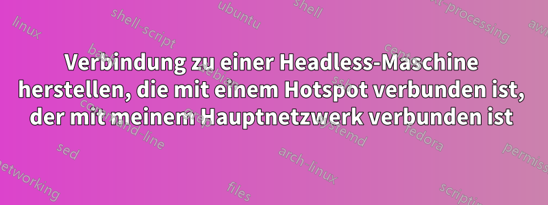 Verbindung zu einer Headless-Maschine herstellen, die mit einem Hotspot verbunden ist, der mit meinem Hauptnetzwerk verbunden ist