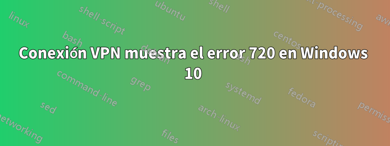 Conexión VPN muestra el error 720 en Windows 10