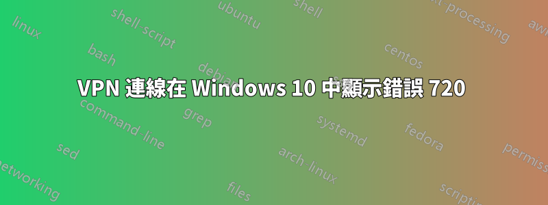 VPN 連線在 Windows 10 中顯示錯誤 720