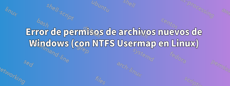 Error de permisos de archivos nuevos de Windows (con NTFS Usermap en Linux)