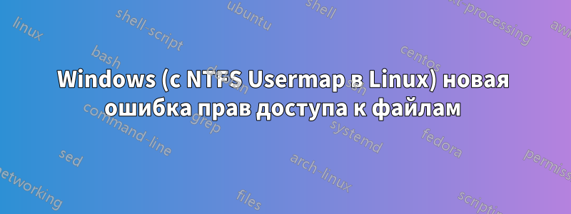 Windows (с NTFS Usermap в Linux) новая ошибка прав доступа к файлам