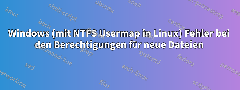 Windows (mit NTFS Usermap in Linux) Fehler bei den Berechtigungen für neue Dateien