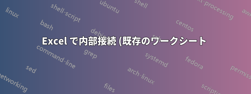 Excel で内部接続 (既存のワークシート) を保持する方法