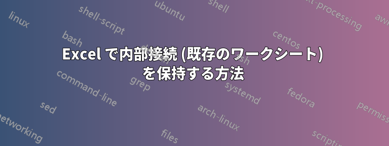 Excel で内部接続 (既存のワークシート) を保持する方法